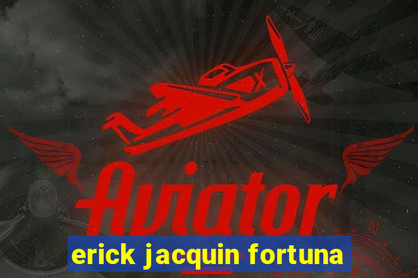 erick jacquin fortuna